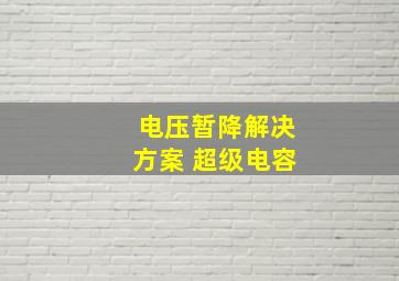 电压暂降解决方案 超级电容